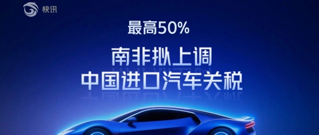 快讯｜南非拟大幅上调中国进口汽车关税，最高或达50%！